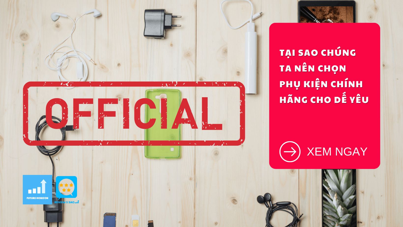 Tại sao chúng ta nên chọn phụ kiện chính hãng cho Dế Yêu - Những điều nên biết khi sử dụng Phụ Kiện Điện Thoại